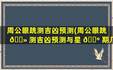 周公眼跳测吉凶预测(周公眼跳 🌻 测吉凶预测与星 🐺 期几)